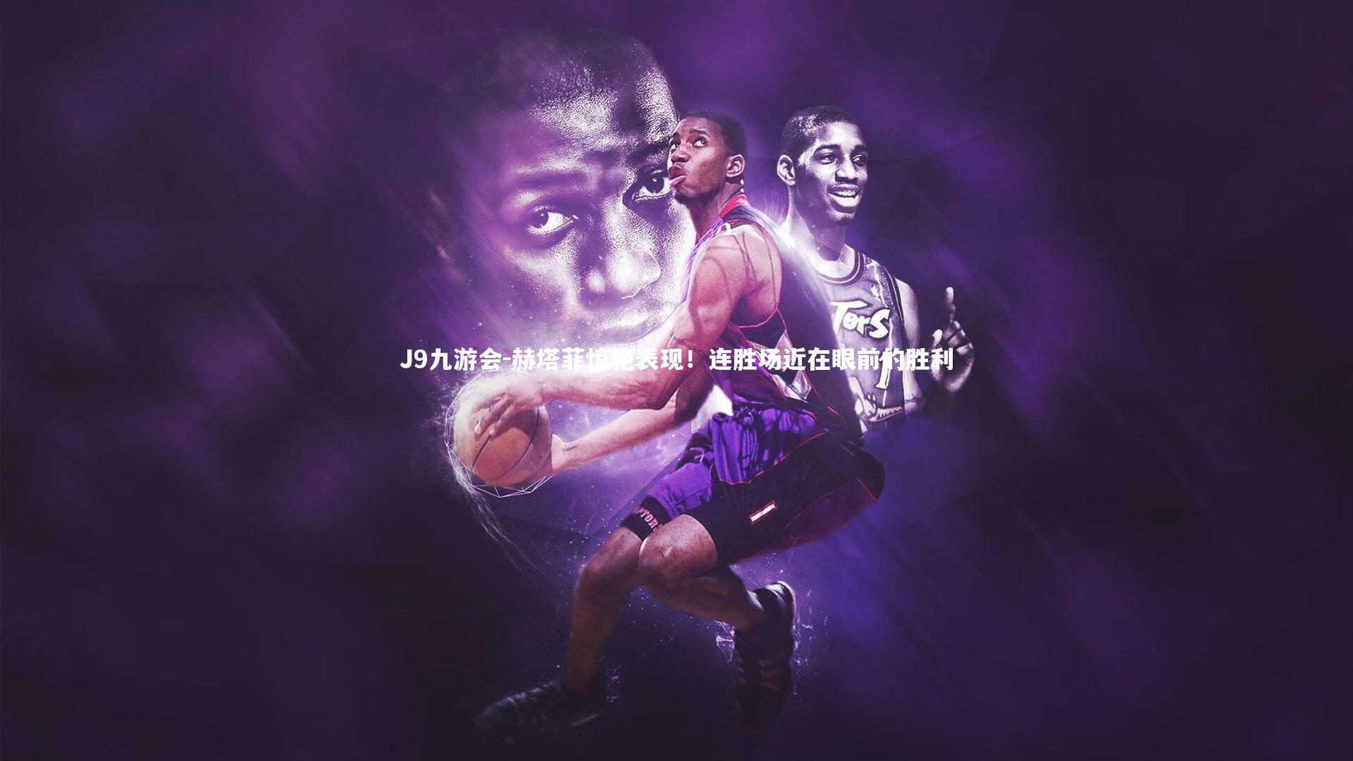 J9九游会-赫塔菲惊艳表现！连胜场近在眼前的胜利