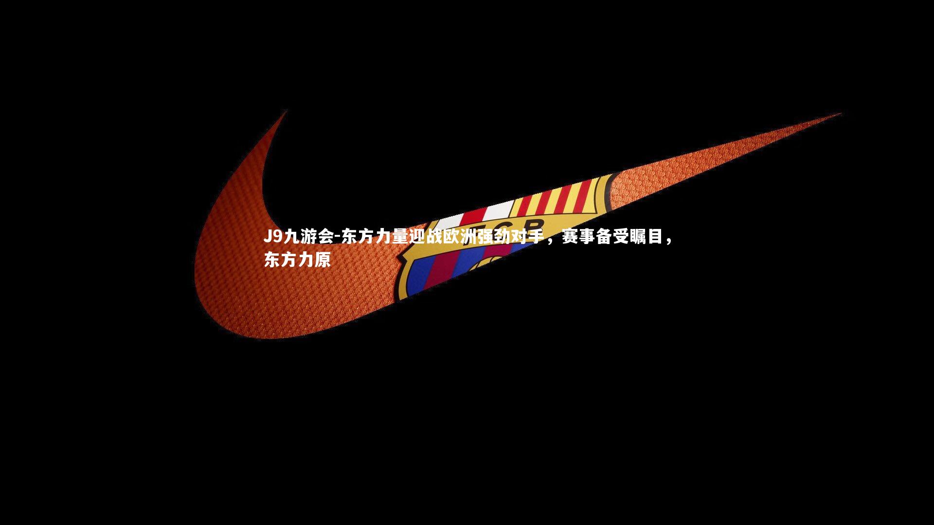 东方力量迎战欧洲强劲对手，赛事备受瞩目，东方力原