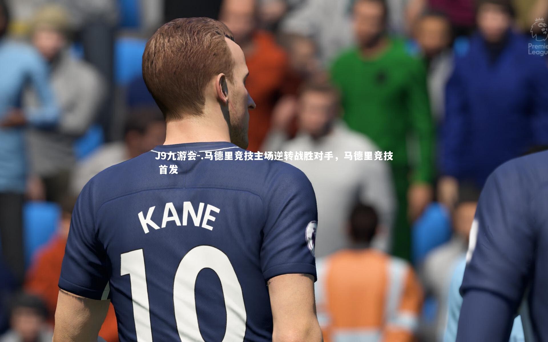 J9九游会-.马德里竞技主场逆转战胜对手，马德里竞技 首发