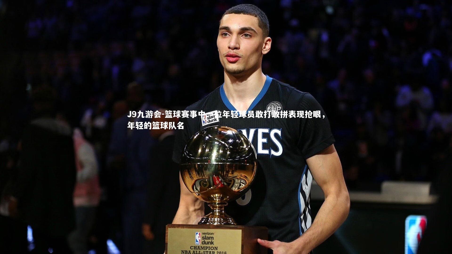 J9九游会-篮球赛事中一位年轻球员敢打敢拼表现抢眼，年轻的篮球队名