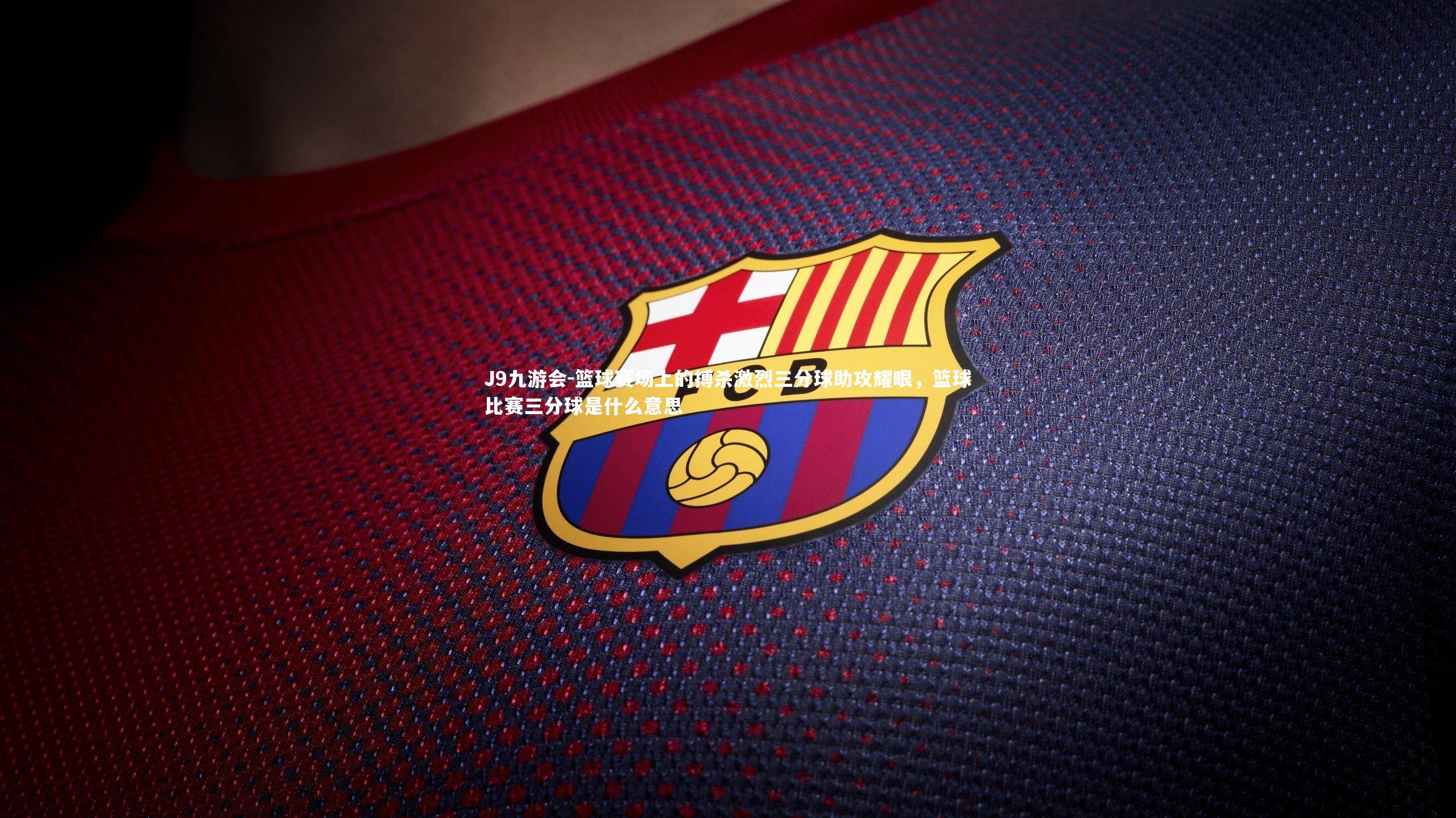 篮球赛场上的搏杀激烈三分球助攻耀眼，篮球比赛三分球是什么意思
