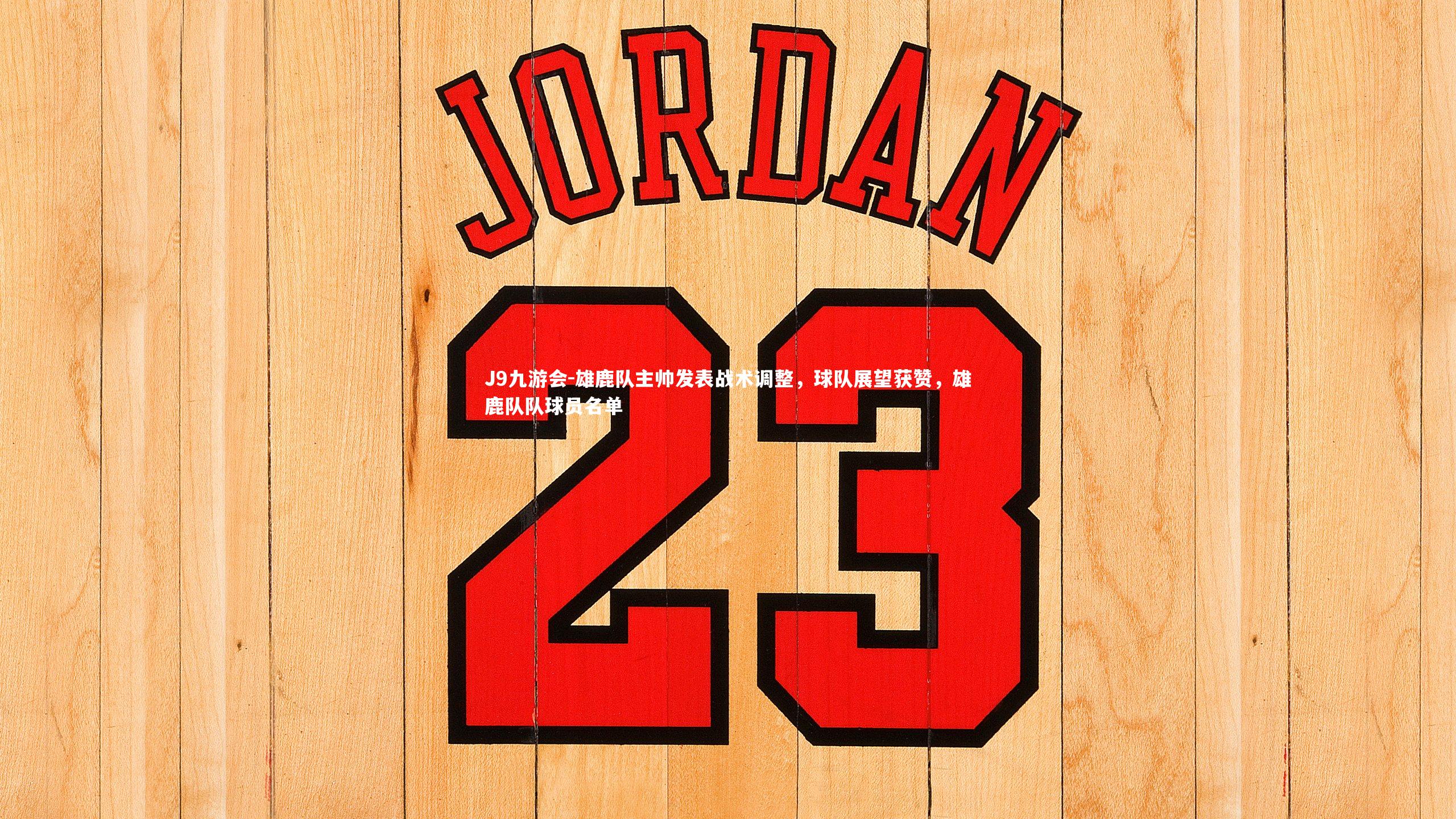 J9九游会-雄鹿队主帅发表战术调整，球队展望获赞，雄鹿队队球员名单