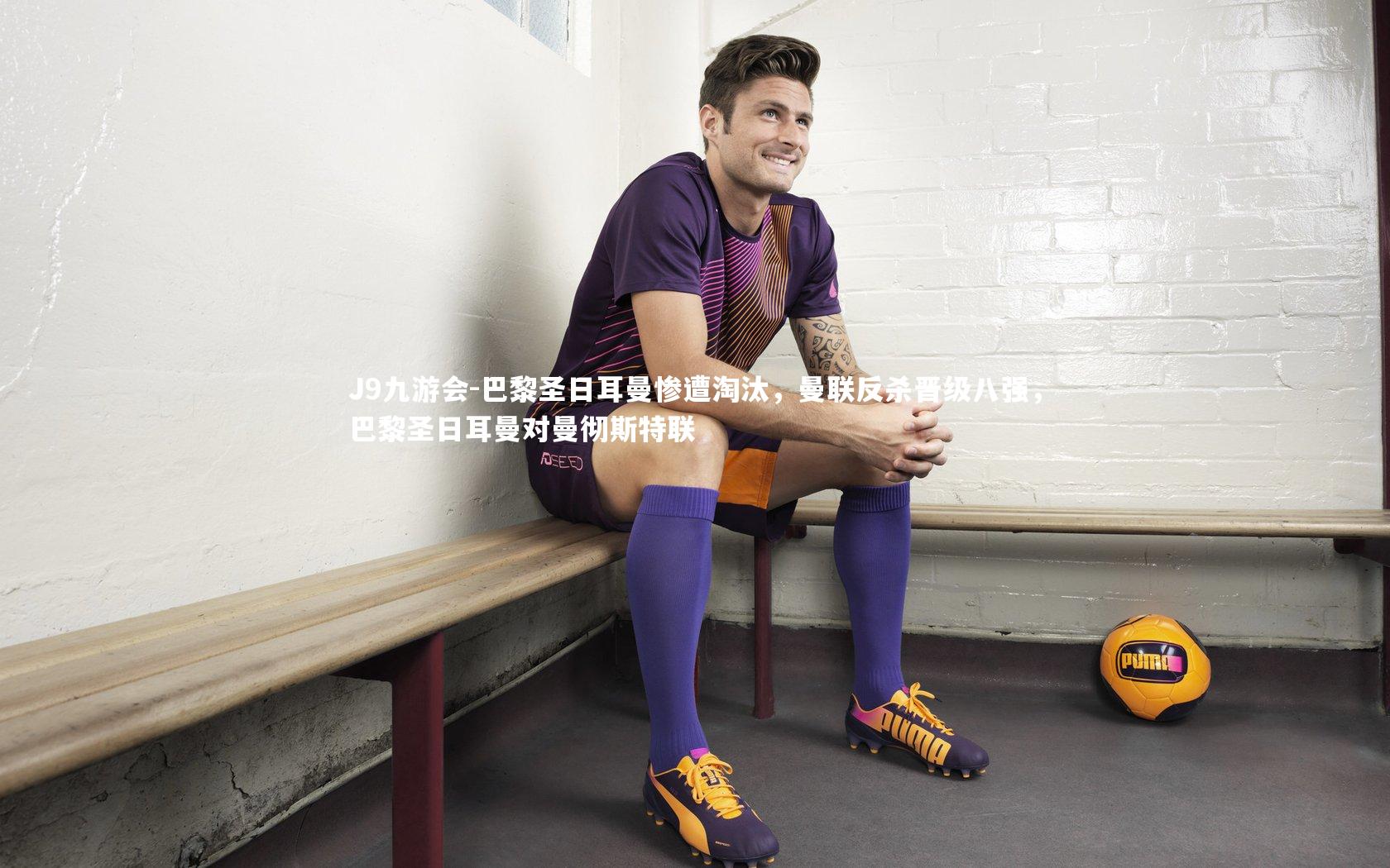 J9九游会-巴黎圣日耳曼惨遭淘汰，曼联反杀晋级八强，巴黎圣日耳曼对曼彻斯特联