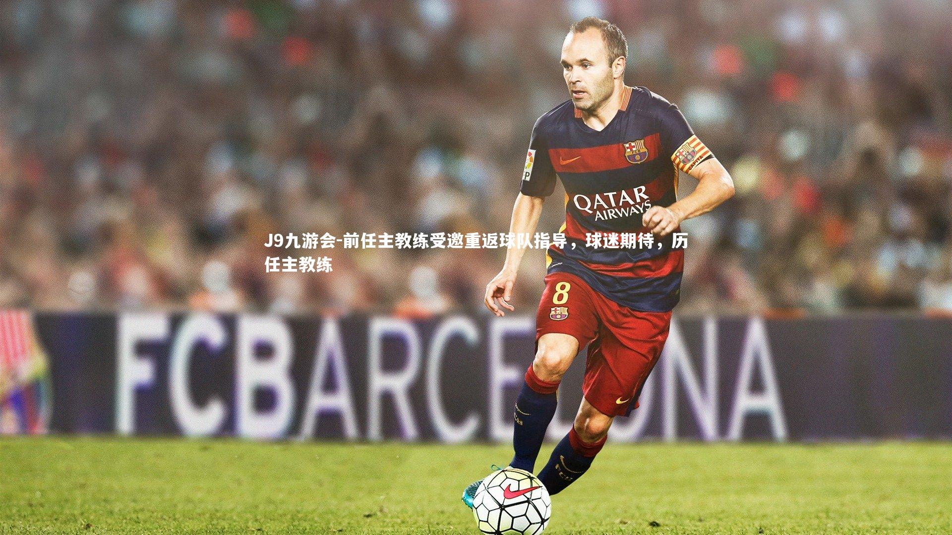 J9九游会-前任主教练受邀重返球队指导，球迷期待，历任主教练