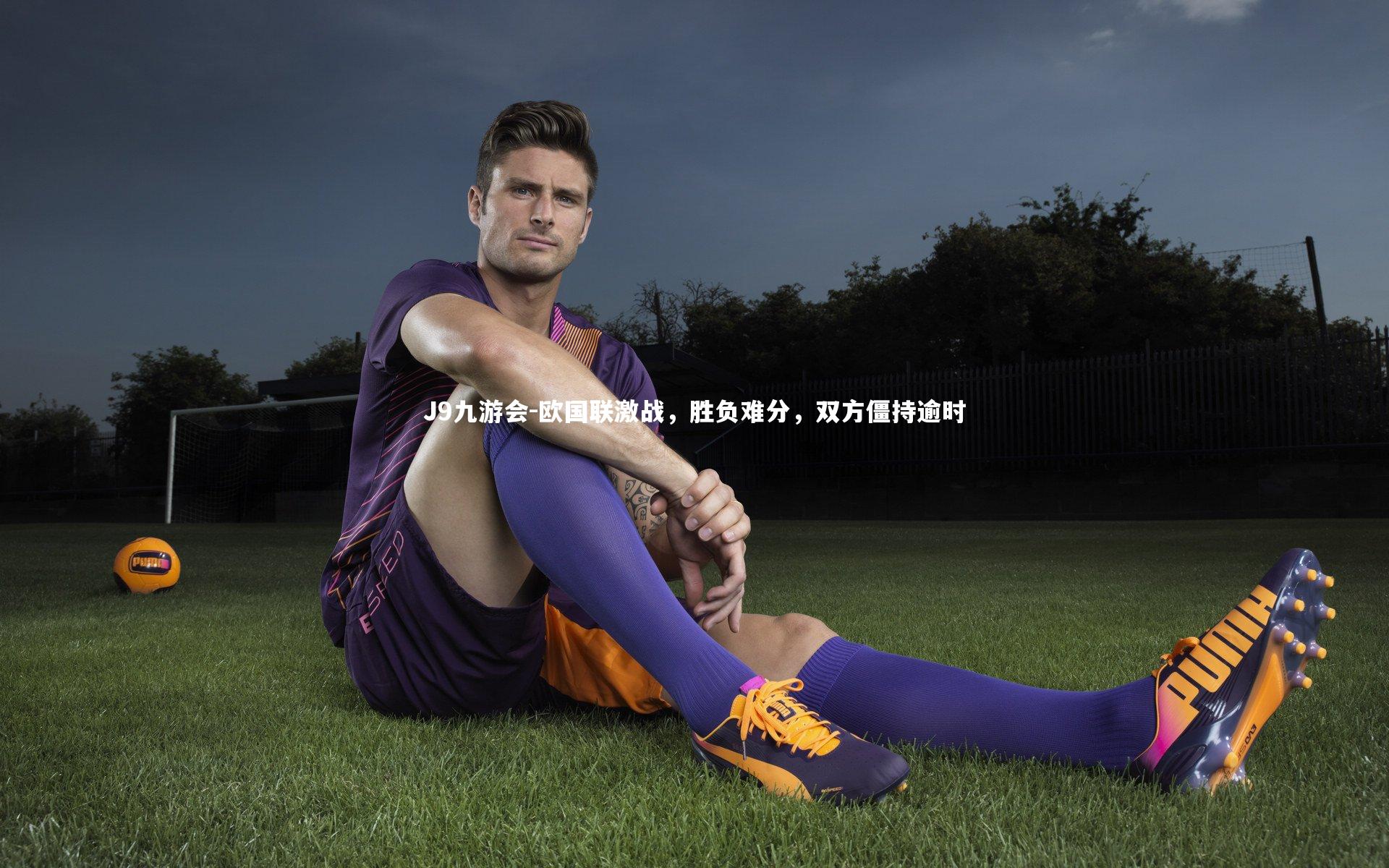 J9九游会-欧国联激战，胜负难分，双方僵持逾时