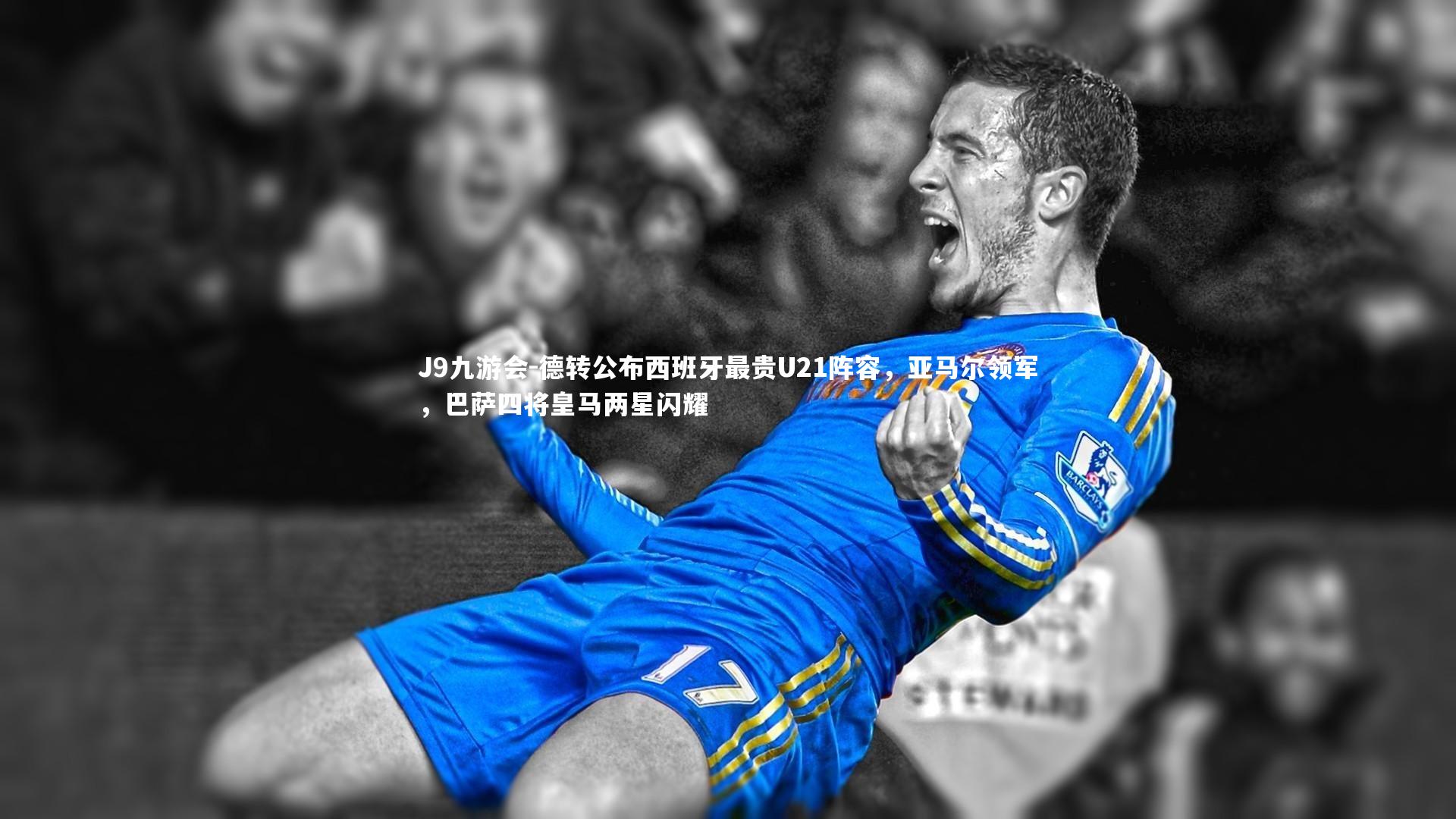 德转公布西班牙最贵U21阵容，亚马尔领军，巴萨四将皇马两星闪耀