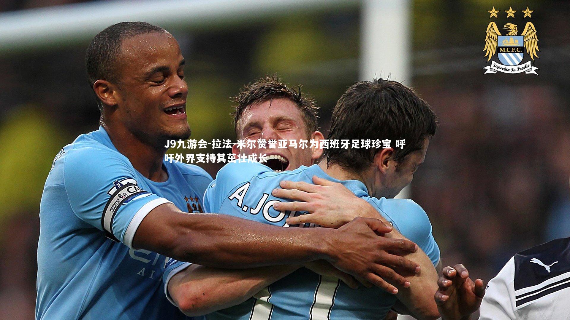 拉法-米尔赞誉亚马尔为西班牙足球珍宝 呼吁外界支持其茁壮成长
