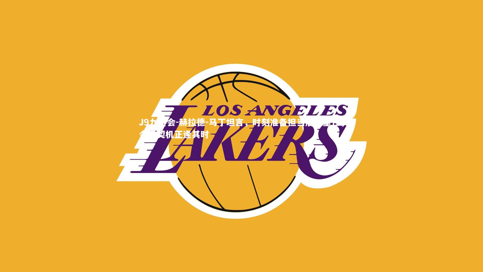 J9九游会-赫拉德-马丁坦言，时刻准备担当后防重任，今日契机正逢其时