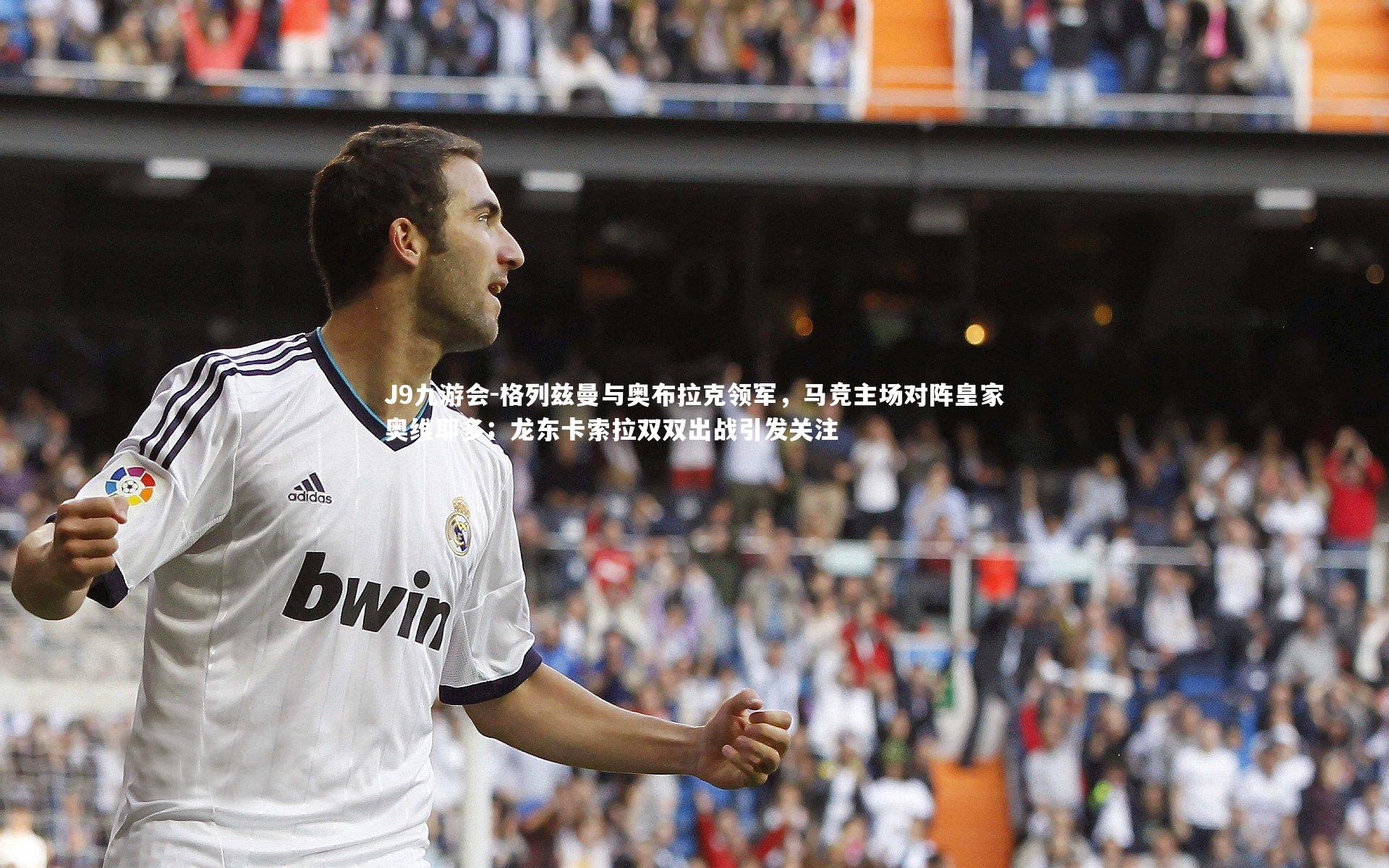 格列兹曼与奥布拉克领军，马竞主场对阵皇家奥维耶多；龙东卡索拉双双出战引发关注