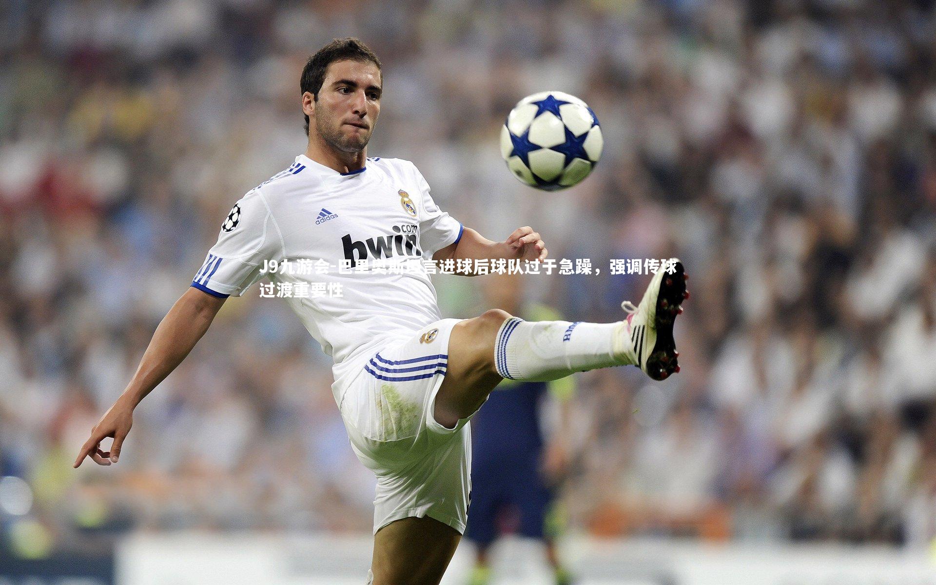 巴里奥斯坦言进球后球队过于急躁，强调传球过渡重要性