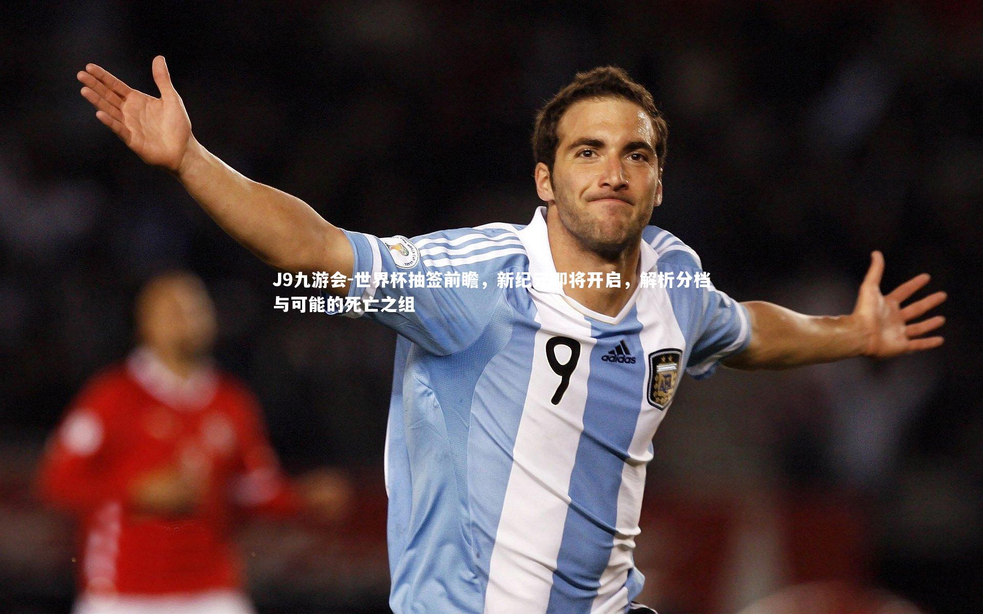 J9九游会-世界杯抽签前瞻，新纪元即将开启，解析分档与可能的死亡之组