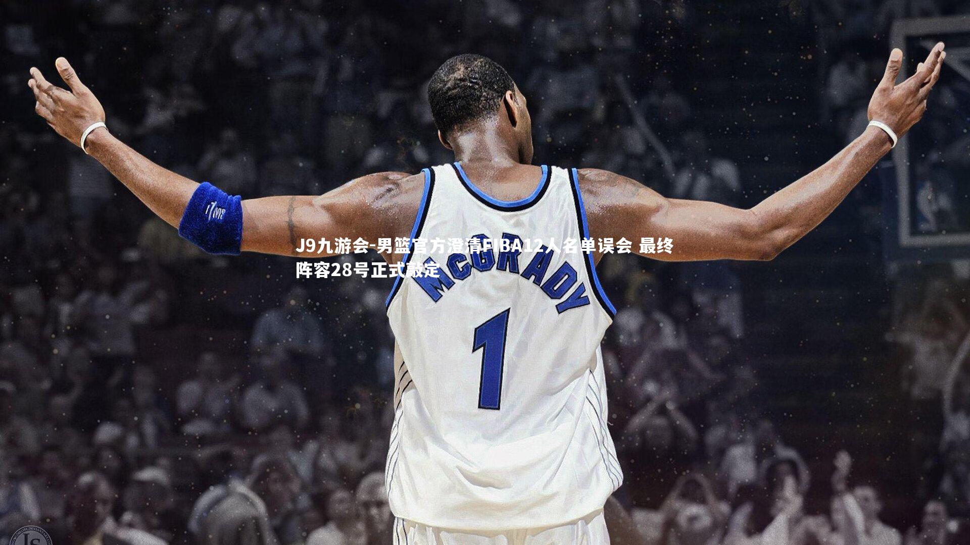 J9九游会-男篮官方澄清FIBA12人名单误会 最终阵容28号正式敲定